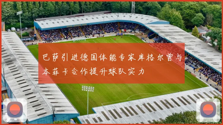 巴萨引进德国体能专家库格尔曾与本菲卡合作提升球队实力