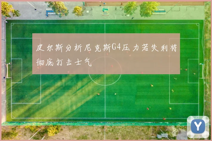 皮尔斯分析尼克斯G4压力若失利将彻底打击士气