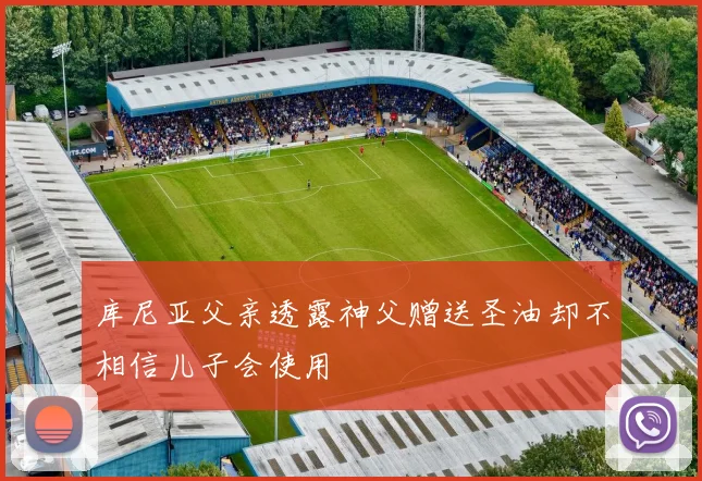 库尼亚父亲透露神父赠送圣油却不相信儿子会使用