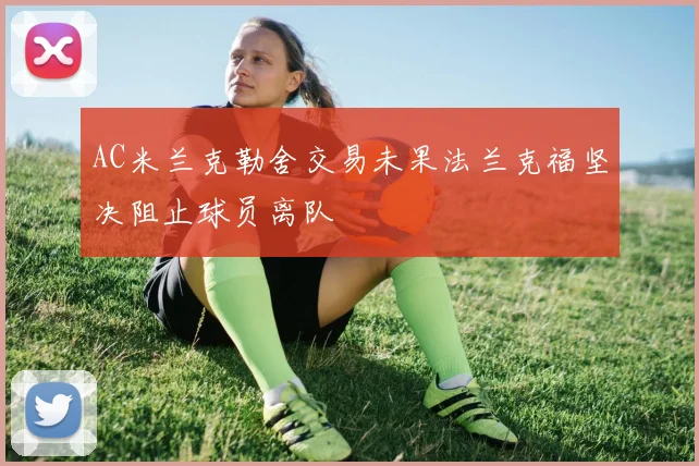 AC米兰克勒舍交易未果法兰克福坚决阻止球员离队