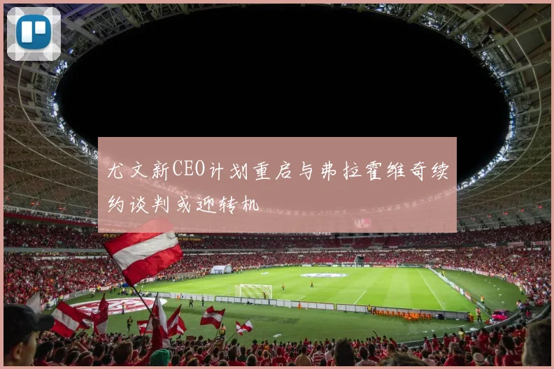 尤文新CEO计划重启与弗拉霍维奇续约谈判或迎转机