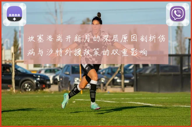 坎塞洛离开新月的深层原因剖析伤病与沙特外援政策的双重影响