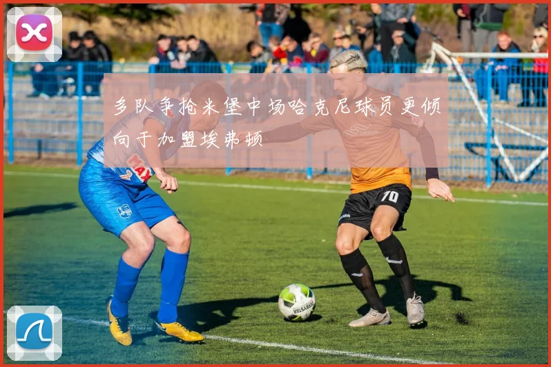 多队争抢米堡中场哈克尼球员更倾向于加盟埃弗顿